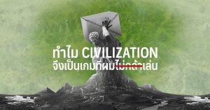 ทำไม Civilization จึงเป็นเกมที่ผมไม่กล้าเล่น ?