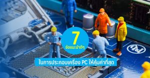 7 ข้อแนะนำดี ๆ ในการประกอบเครื่อง PC ให้คุ้มค่าที่สุด
