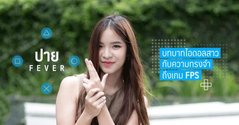 ปาย FEVER – บทบาทไอดอลสาวกับความทรงจำถึงเกม FPS