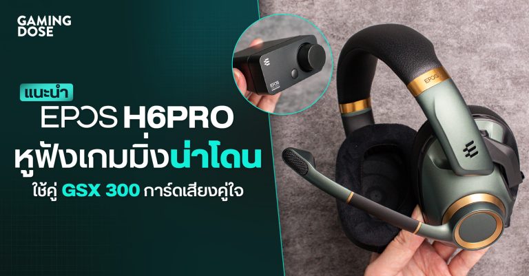 แนะนำ EPOS H6PRO หูฟังเกมมิ่งที่น่าจับตา พร้อมคู่หู GSX 300 การ์ดเสียงคู่ใจ